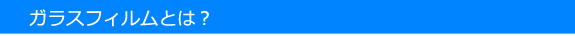 ガラスフィルムとは？
